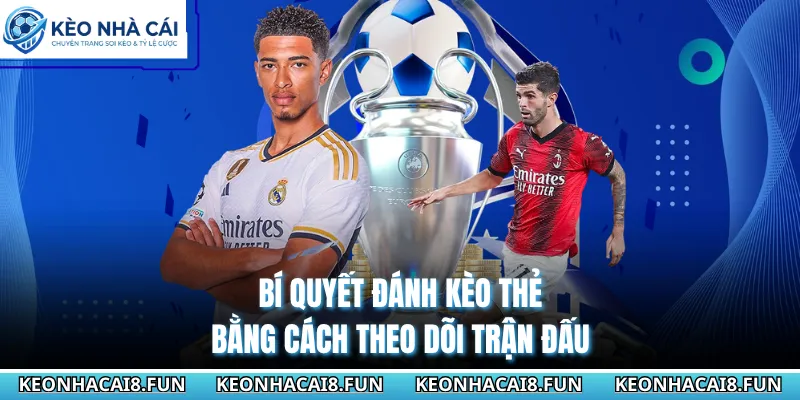 Bí quyết đánh kèo thẻ bằng cách theo dõi trận đấu