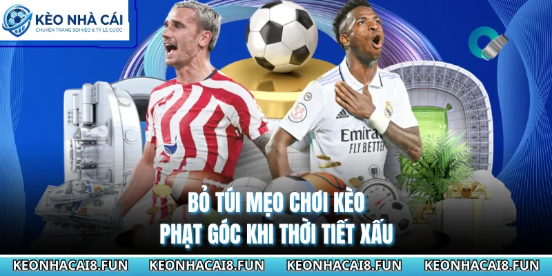 Bỏ túi mẹo chơi kèo phạt góc khi thời tiết xấu