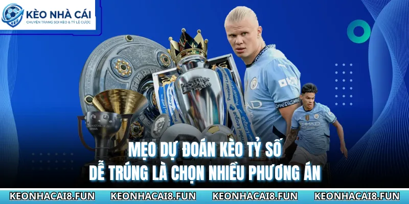 Mẹo dự đoán kèo tỷ số dễ trúng là chọn nhiều phương án