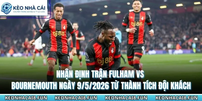 Nhận định trận Fulham vs Bournemouth ngày 9/5/2026 từ thành tích đội khách