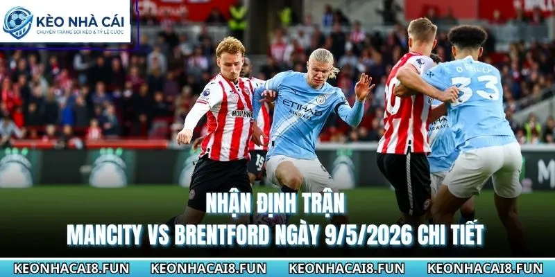 Nhận định trận Mancity vs Brentford ngày 9/5/2026 chi tiết 