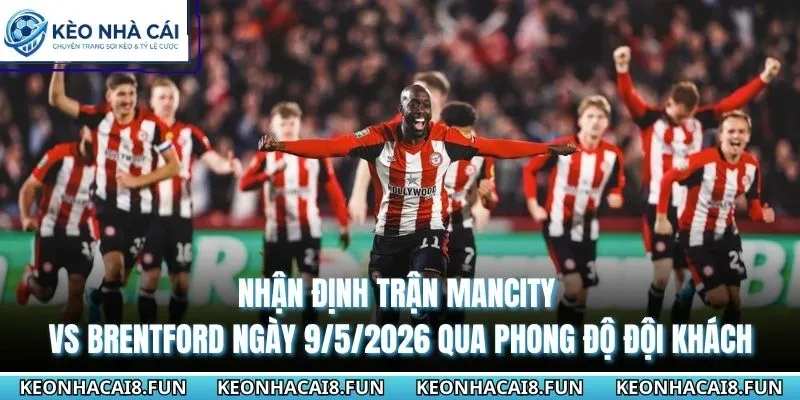 Nhận định trận Mancity vs Brentford ngày 9/5/2026 qua phong độ đội khách