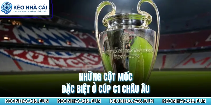 Những cột mốc đặc biệt ở cúp C1 châu Âu