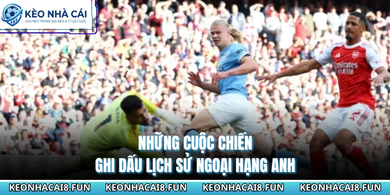 Ngoại Hạng Anh 42 Những cuộc chiến ghi dấu lịch sử Ngoại Hạng Anh
