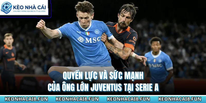 Quyền lực và sức mạnh của ông lớn Juventus tại Serie A