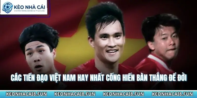 Các tiền đạo Việt Nam hay nhất cống hiến bàn thắng để đời