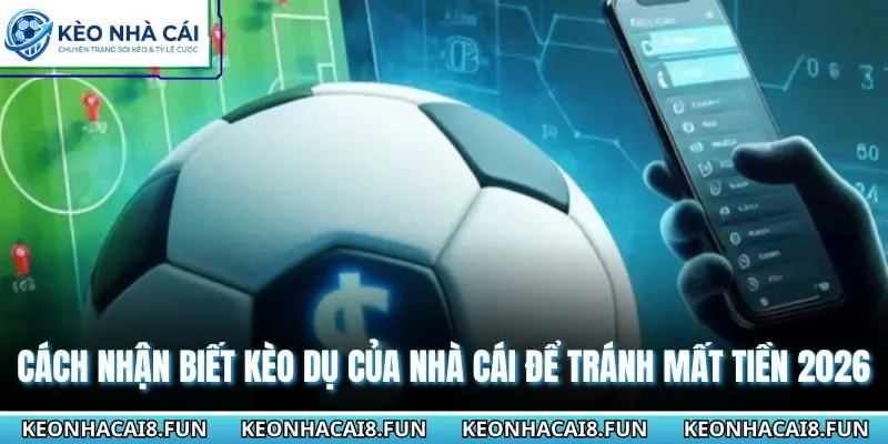 Cách Nhận Biết Kèo Dụ Của Nhà Cái Để Tránh Mất Tiền 2026 1 Cách nhận biết kèo dụ của nhà cái