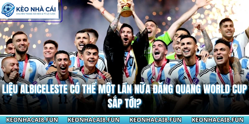 Liệu Albiceleste có thể một lần nữa đăng quang World cup sắp tới?