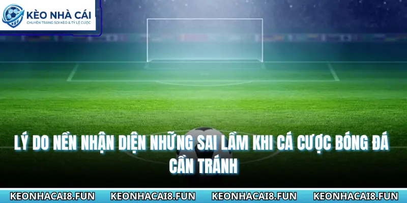ly do can nhan dien nhung sai lam khi ca cuoc bong da can tranh