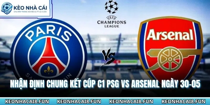 Nhận định chung kết Cúp C1 PSG vs Arsenal ngày 30-05